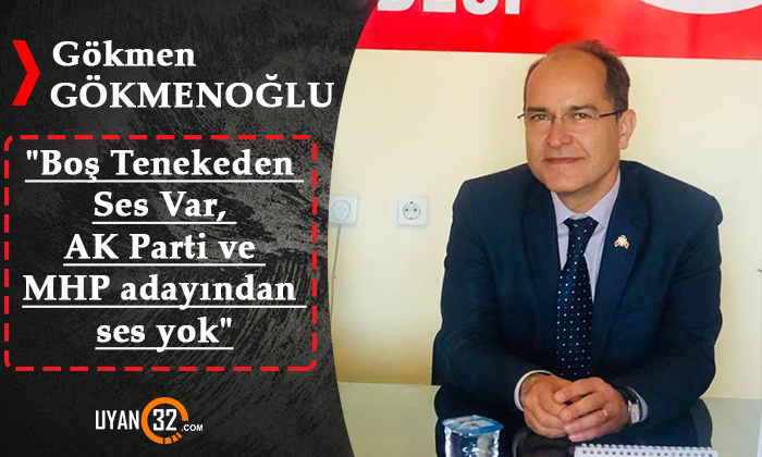 Gökmenoğlu; “Boş Tenekeden Ses Var, AK Parti adayından ve MHP adayından ses yok”