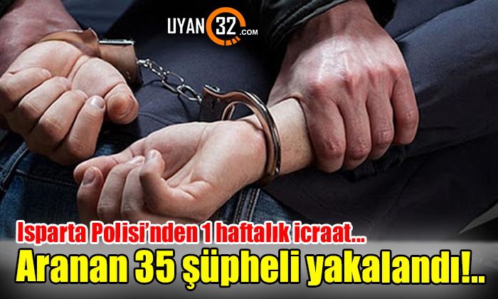 Isparta Polisi’nden 1 haftalık icraat: 35 kişi yakalandı!