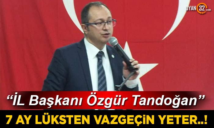Özgür Tandoğan; “7 Ay Lüksten Vazgeçin Yeter..!”