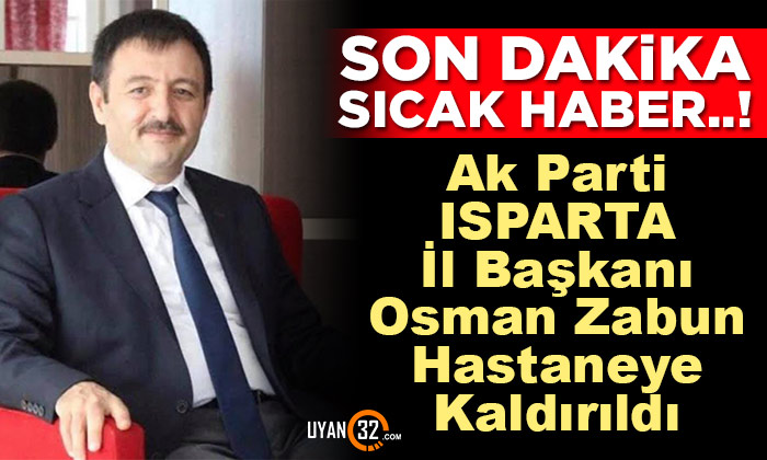 Son Dakika; Ak Parti Isparta İl Başkanı Osman Zabun Hastaneye Kaldırıldı..!