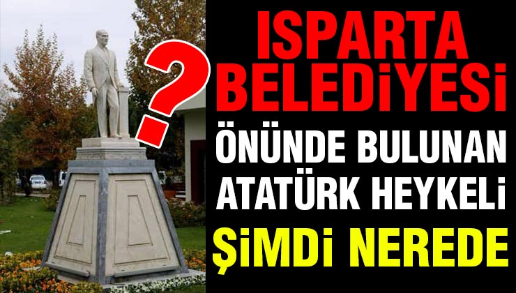 Isparta Belediyesi Önünde Bulunan Atatürk Heykeli Şimdi Nerede?