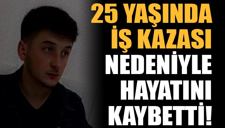 Acı Haber! 25 Yaşındaki Mehmet Ancil İş Kazasında Hayatını Kaybetti!