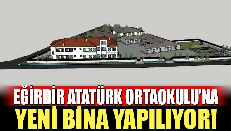 Eğirdir Atatürk Ortaokulu’na Yeni Bina Yapılıyor!
