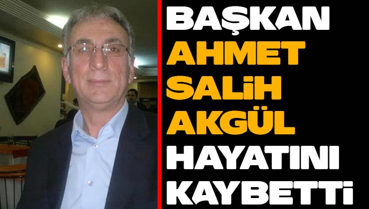 Ahmet Salih Akgül Hayatını Kaybetti