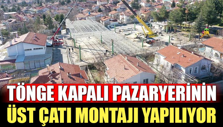 Mehmet Tönge Mahallesi Kapalı Pazaryerinin Üst Çatı Montajı Yapılıyor