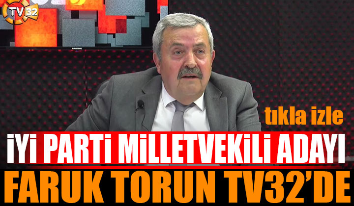 İYİ Parti Milletvekili Adayı Faruk Torun Tv32’de