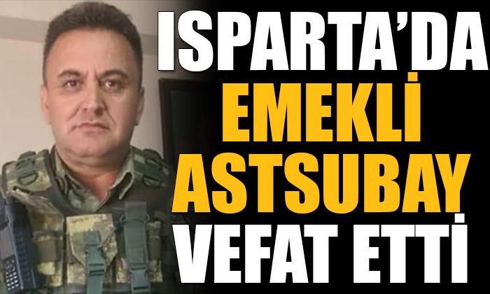 Isparta’da Emekli Astsubay Mehmet Öztürk Hayatını Kaybetti!