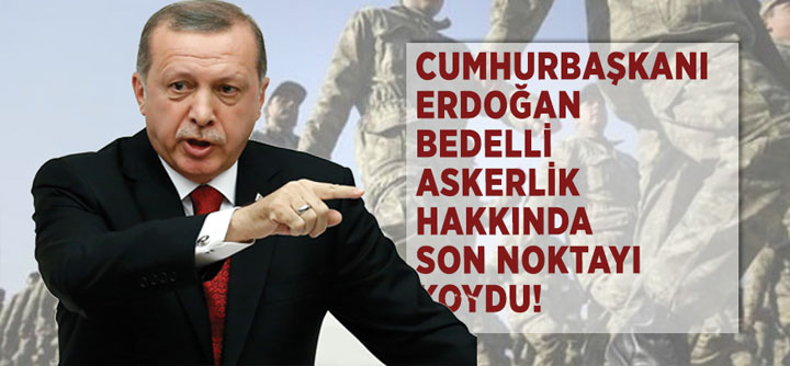 Cumhurbaşkanı Erdoğan Bedelli’ye Son Noktayı Koydu