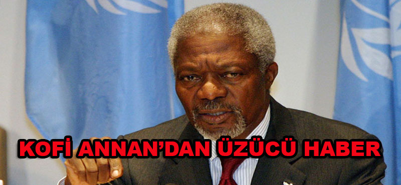 Kofi Annan’dan Üzücü Haber Geldi