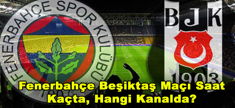 Fenerbahçe Beşiktaş Maçı Saat Kaçta, Hangi Kanalda?