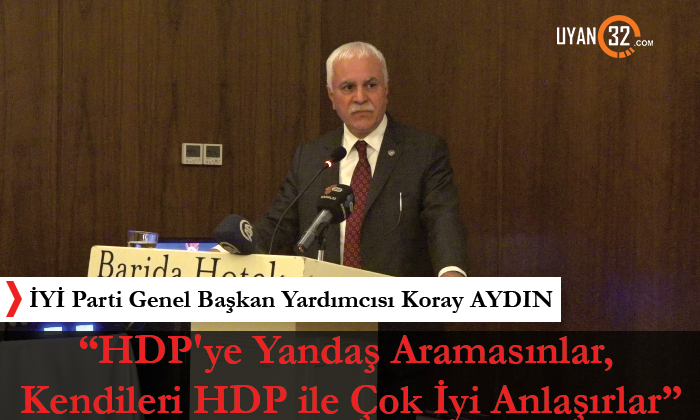 Koray Aydın; ” HDP’ye Yandaş Aramasınlar, Kendileri HDP ile Çok İyi Anlaşırlar”