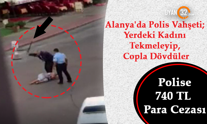 Alanya’da Polis Vahşeti’ne Sadece 740 Tl Ceza Geldi