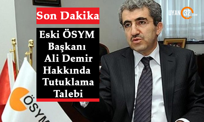 Son Dakika Haber! Eski ÖSYM Başkanı Ali Demir Hakkında Tutuklama Talebi Çıktı