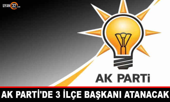 AK Parti’de 3 İlçe Başkanı Atanacak