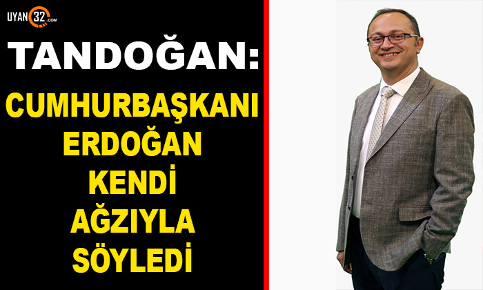 Tandoğan: Cumhurbaşkanı Erdoğan Kendi Ağzıyla Söyledi!