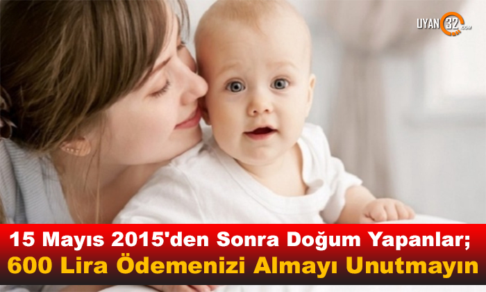 15 Mayıs 2015’den Sonra Doğum Yapanlar; 600 Lira Ödemenizi Almayı Unutmayın