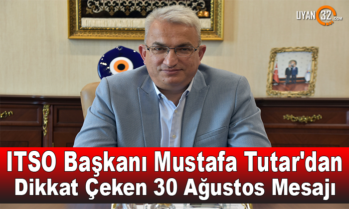 ITSO Başkanı Mustafa Tutar’dan Dikkat Çeken 30 Ağustos Mesajı