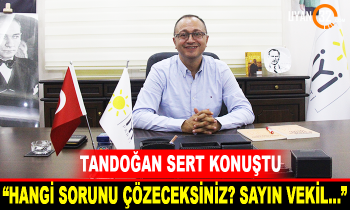 Tandoğan; “Hangi Sorunu Çözeceksiniz? Sayın Vekil…”