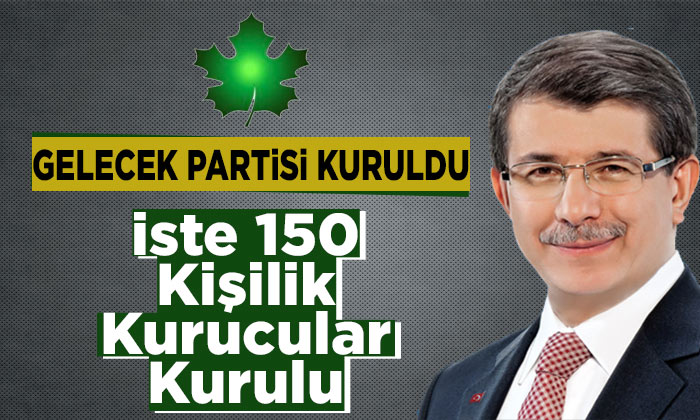 Gelecek Partisi Ankara’da Kuruldu! İşte 150 Kişilik Kurucular Listesi