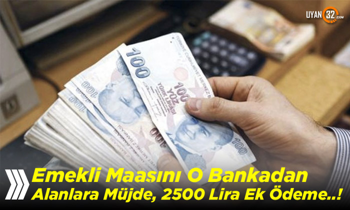 Emekli Maaşını O Bankadan Alanlar Müjde; 2500 Lira Ek Ödemeniz Var