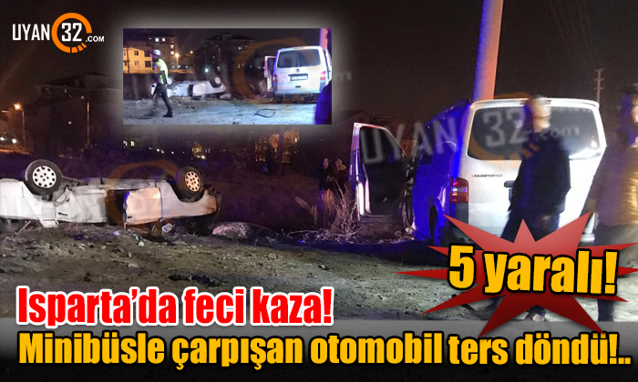 Isparta’da feci kaza! Minibüsle çarpışan otomobil ters döndü: 5 yaralı!