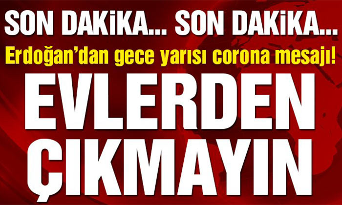 Erdoğan’dan Gece Yarısı Corona Mesajı; Evinizden Çıkmayın..!