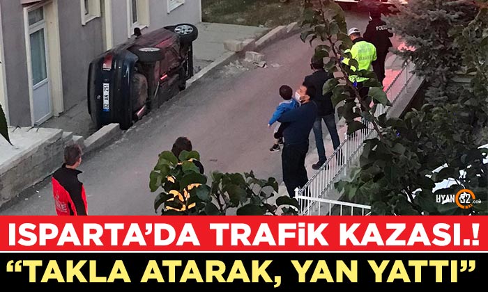 Isparta’da Trafik Kazası; Otomobil Takla Atarak Yan Yattı!