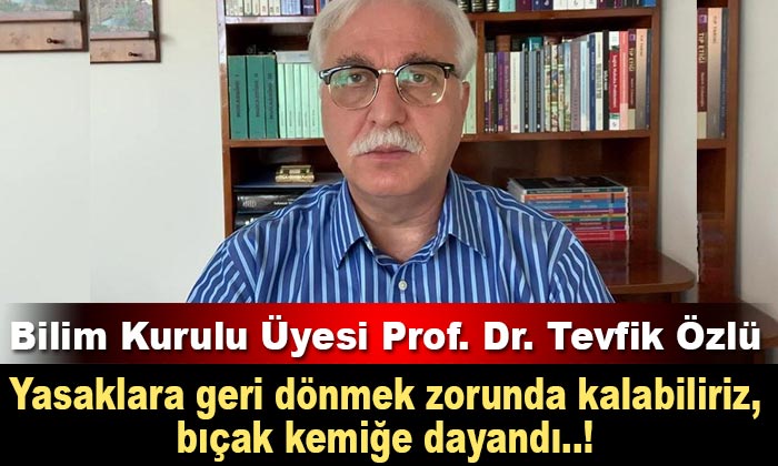 Bilim Kurulu Üyesi Prof. Dr. Tevfik Özlü: Yasaklara Dönmek Zorunda Kalabiliriz, Bıçak Kemiğe Dayandı