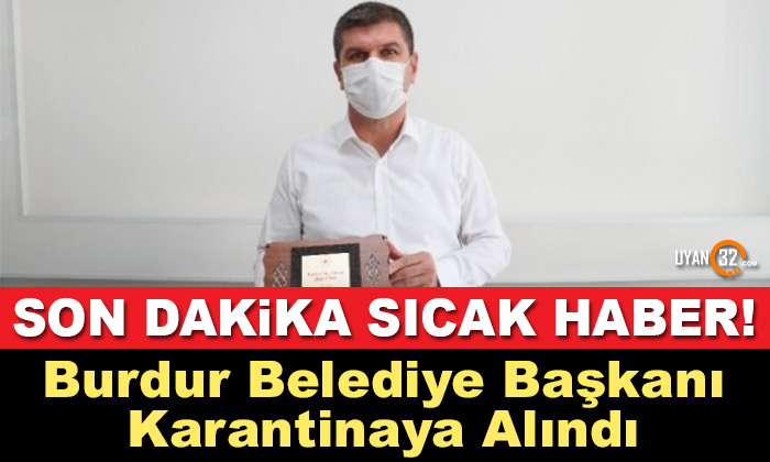 Son Dakika; Burdur Belediye Başkanı Karantinaya Alındı..!