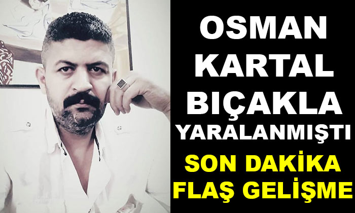 Osman Kartal Bıçakla Yaralanmıştı Flaş Gelişme