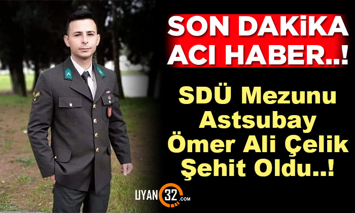 Son Dakika Acı Haber; SDÜ Mezunu Astsubay Ömer Ali Çelik Şehit Oldu..!