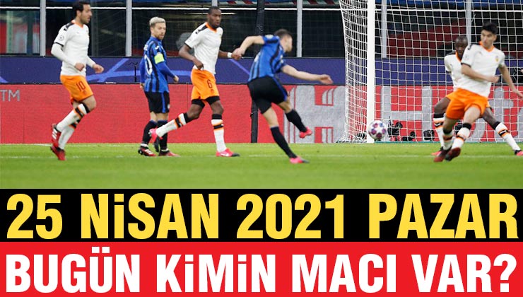 25 Nisan Pazar Bugün Hangi Maçlar Var? Süper Lig 25 Nisan 2021 Maç Programı
