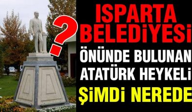 Isparta Belediyesi Önünde Bulunan Atatürk Heykeli Şimdi Nerede?