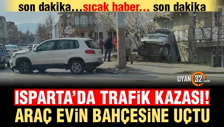 Isparta’da Trafik Kazası; Ticari Araç Evin Bahçesine Uçtu..!