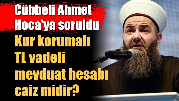 Cübbeli Ahmet Hoca’ya soruldu: Kur korumalı TL vadeli mevduat hesabı caiz midir?