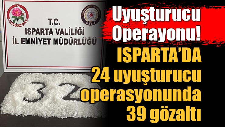 Isparta’da 24 uyuşturucu operasyonu; 39 şüpheli şahıs yakalandı!
