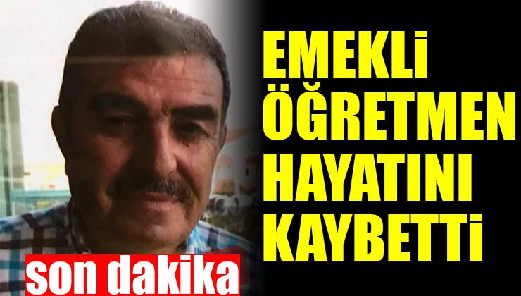 Emekli Öğretmen Mehmet Karaca Hayatını Kaybetti