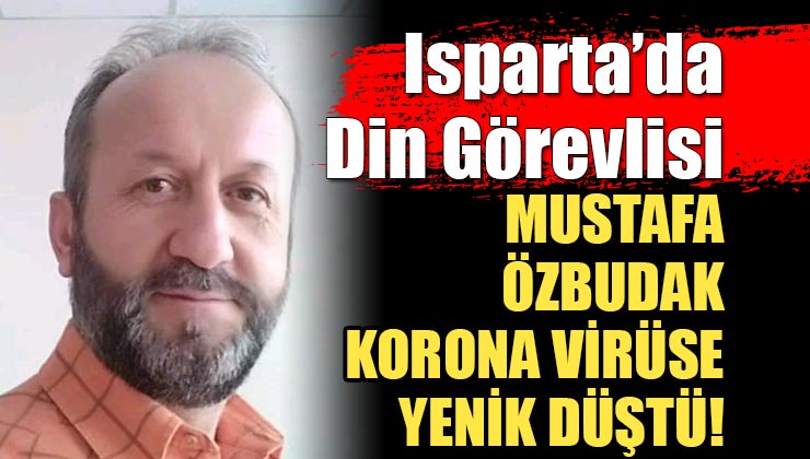 Isparta’da Din Görevlisi Mustafa Özbudak Korona Virüse Yenik Düştü!
