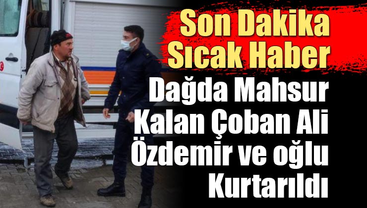 Son Dakika; Dağda Mahsur Kalan Çoban Ali Özdemir ve Oğlu Kurtarıldı!