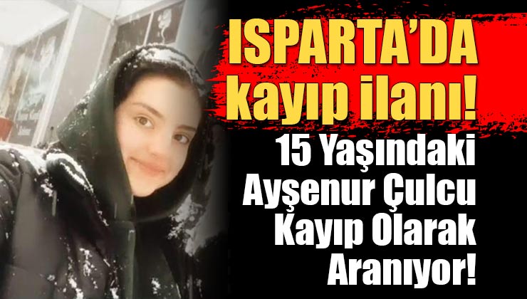 Isparta’da 15 Yaşındaki Ayşenur Çulcu Kayıp Olarak Aranıyor!