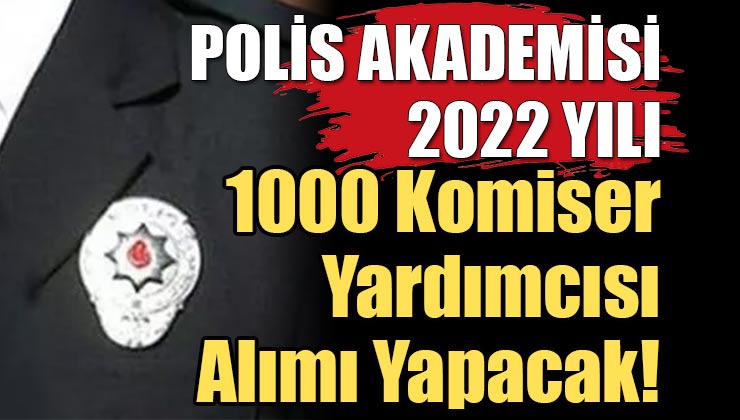 Polis Akademisi 2022 Yılı İçin 1000 Komiser Yardımcısı Alımı Yapacak! İşte Aranan Şartlar
