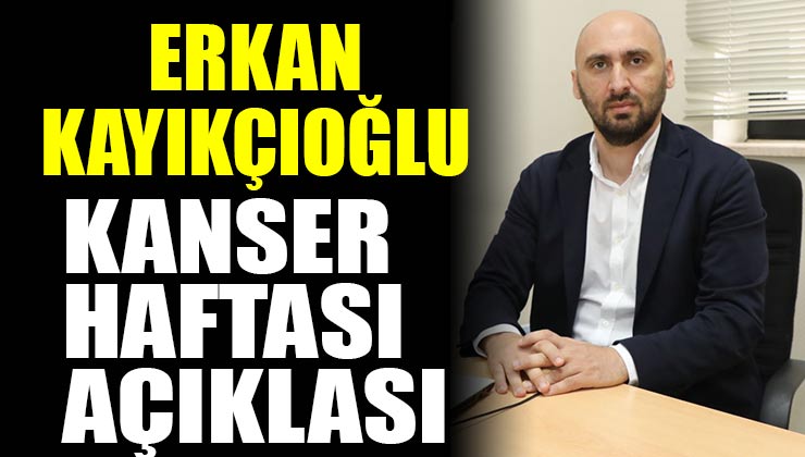 Erkan Kayıkçıoğlu, Kanser Haftası Açıklaması