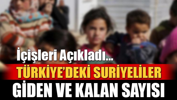 Türkiye’deki Suriyeli Sayısı Açıklandı; İşte Giden ve Kalan Sayısı!
