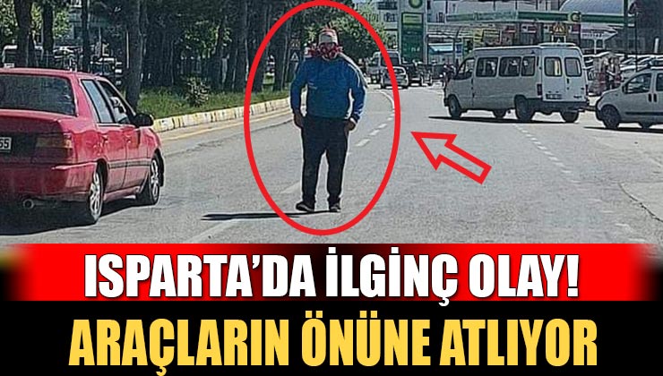 Isparta sokaklarında ilginç olay! Yüzü kapalı adam araçların önüne atlıyor!