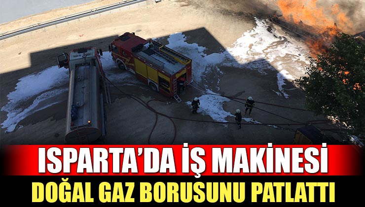 Isparta’da İş Makinesi Doğal Gaz Borusunu Patlattı! Çıkan Yangında 3 İşçi Yaralandı