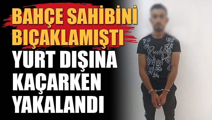 Isparta’da bahçe sahibini bıçaklayan firari İstanbul’da yakalandı