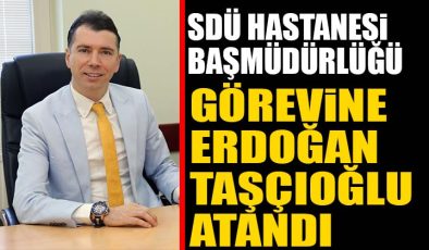 SDÜ Hastane Başmüdürlüğüne Erdoğan Taşçıoğlu Atandı