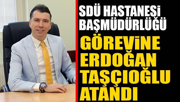 SDÜ Hastane Başmüdürlüğüne Erdoğan Taşçıoğlu Atandı