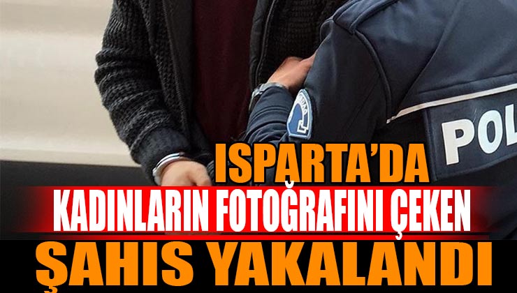 Isparta’da Kadınların Fotoğrafını Çeken Şahıs Suçüstü Yakalandı