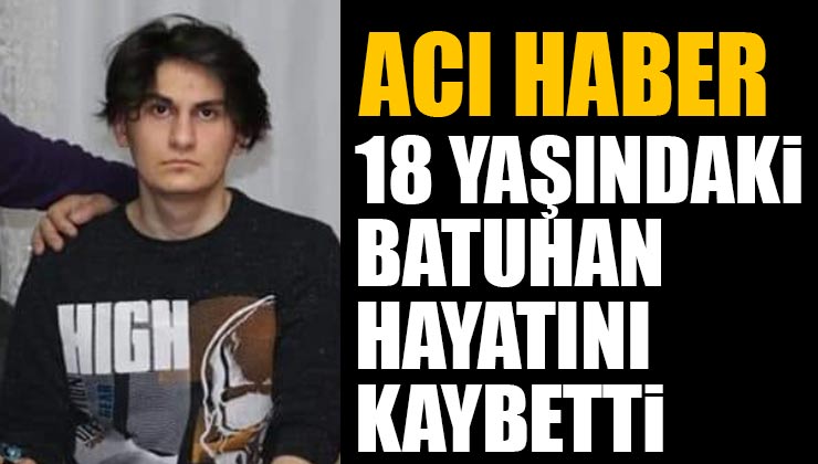 18 Yaşındaki Batuhan Ölmez Hayatını Kaybetti
